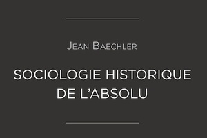 Jean Baechler et l’invention de l’absolu